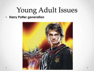 Young Adult Issues
• Harry Potter generation
 