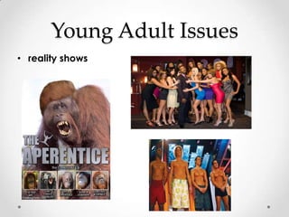 Young Adult Issues
• reality shows
 