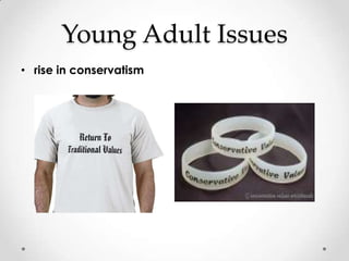 Young Adult Issues
• rise in conservatism
 