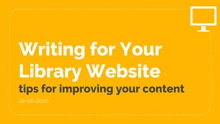 Writing for Your
Library Website
tips for improving your content
02-06-2020
 