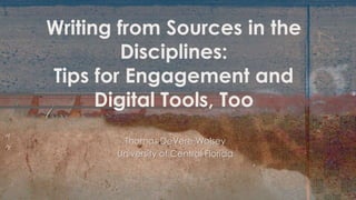 Thomas DeVere Wolsey
University of Central Florida
Writing from Sources in the
Disciplines:
Tips for Engagement and
Digital Tools, Too
 