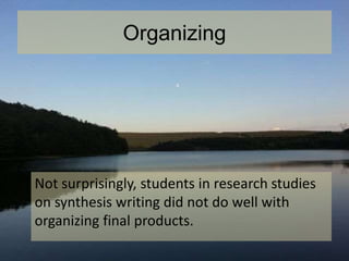 Organizing
Not surprisingly, students in research studies
on synthesis writing did not do well with
organizing final products.
 
