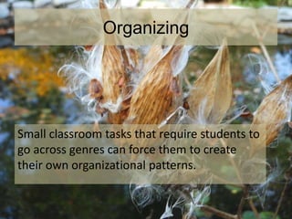 Organizing
Small classroom tasks that require students to
go across genres can force them to create
their own organizational patterns.
 