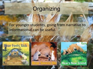 Organizing
For younger students, going from narrative to
informational can be useful.
 