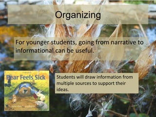 Organizing
For younger students, going from narrative to
informational can be useful.
Students will draw information from
multiple sources to support their
ideas.
 