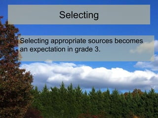 Selecting
Selecting appropriate sources becomes
an expectation in grade 3.
 