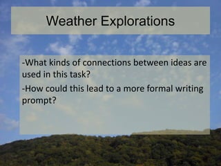 Weather Explorations
-What kinds of connections between ideas are
used in this task?
-How could this lead to a more formal writing
prompt?
 