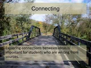 Connecting
Exploring connections between ideas is
important for students who are writing from
sources.
 