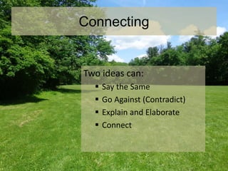 Connecting
Two ideas can:
 Say the Same
 Go Against (Contradict)
 Explain and Elaborate
 Connect
 