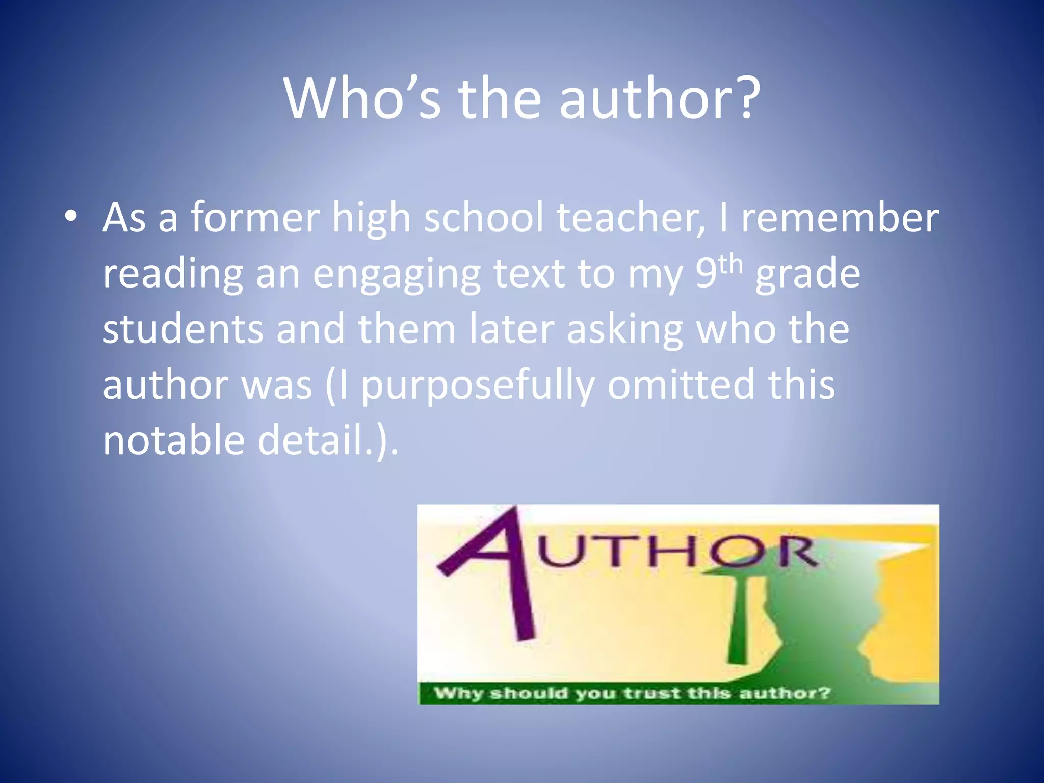 Who’s the author?
• As a former high school teacher, I remember
reading an engaging text to my 9th grade
students and them later asking who the
author was (I purposefully omitted this
notable detail.).
 