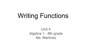 Writing Functions
Unit 4
Algebra 1 - 8th grade
Ms. Martinez
 