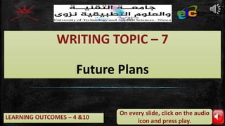 LEARNING OUTCOMES – 4 &10
WRITING TOPIC – 7
Future Plans
On every slide, click on the audio
icon and press play.
 
