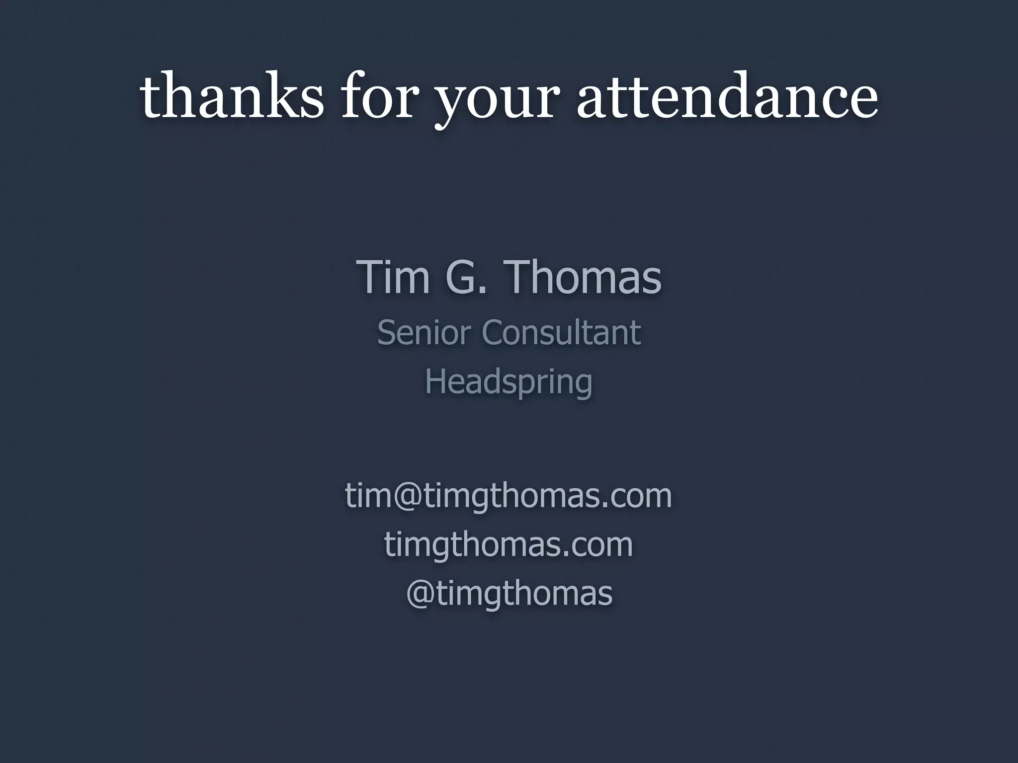 thanks for your attendance

       Tim G. Thomas
        Senior Consultant
           Headspring


       tim@timgthomas.com
          timgthomas.com
            @timgthomas
 