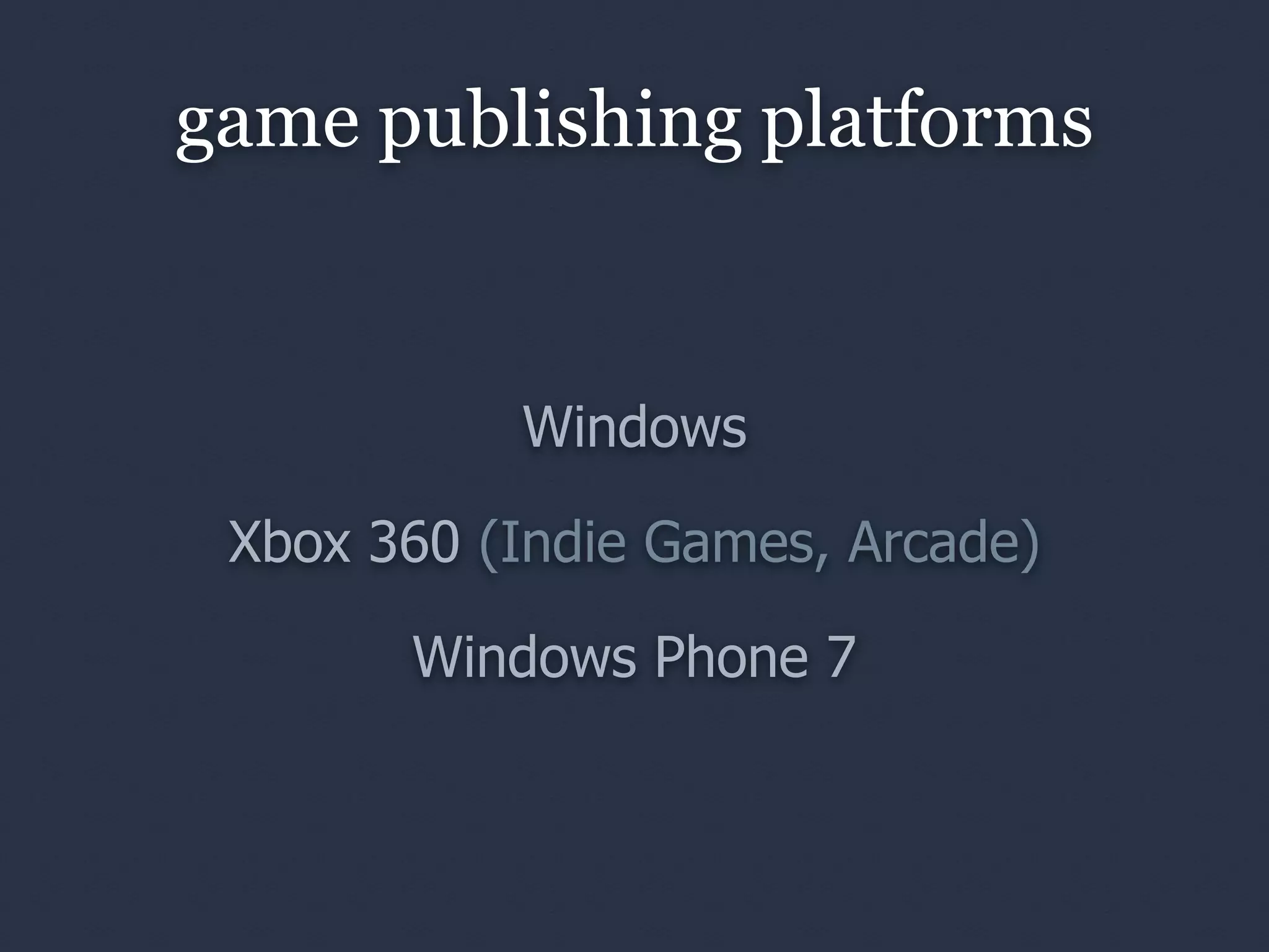 game publishing platforms


           Windows

 Xbox 360 (Indie Games, Arcade)

       Windows Phone 7
 