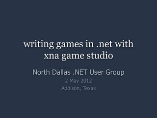 writing games in .net with
     xna game studio
  North Dallas .NET User Group
           2 May 2012
          Addison, Texas
 