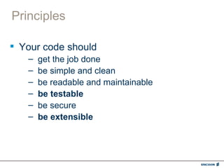 Principles

 Your code should
   –   get the job done
   –   be simple and clean
   –   be readable and maintainable
   –   be testable
   –   be secure
   –   be extensible
 