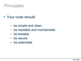 Principles

 Your code should

   –   be simple and clean
   –   be readable and maintainable
   –   be testable
   –   be secure
   –   be extensible
 