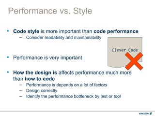 Performance vs. Style

 Code style is more important than code performance
     – Consider readability and maintainability

                                                     Clever Code
 Performance is very important

 How the design is affects performance much more
  than how to code
     – Performance is depends on a lot of factors
     – Design correctly
     – Identify the performance bottleneck by test or tool
 