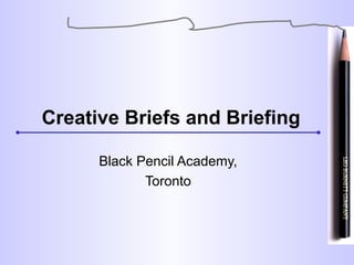 Creative Briefs and Briefing

      Black Pencil Academy,
             Toronto
 
