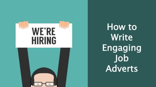 How to
Write
Engaging
Job
Adverts
 