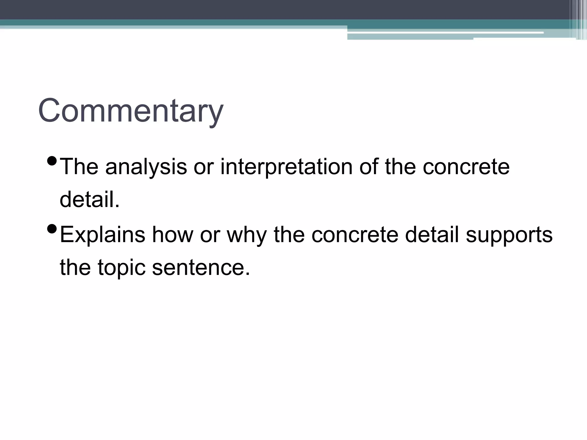 Commentary
•The analysis or interpretation of the concrete
detail.
•Explains how or why the concrete detail supports
the topic sentence.
 