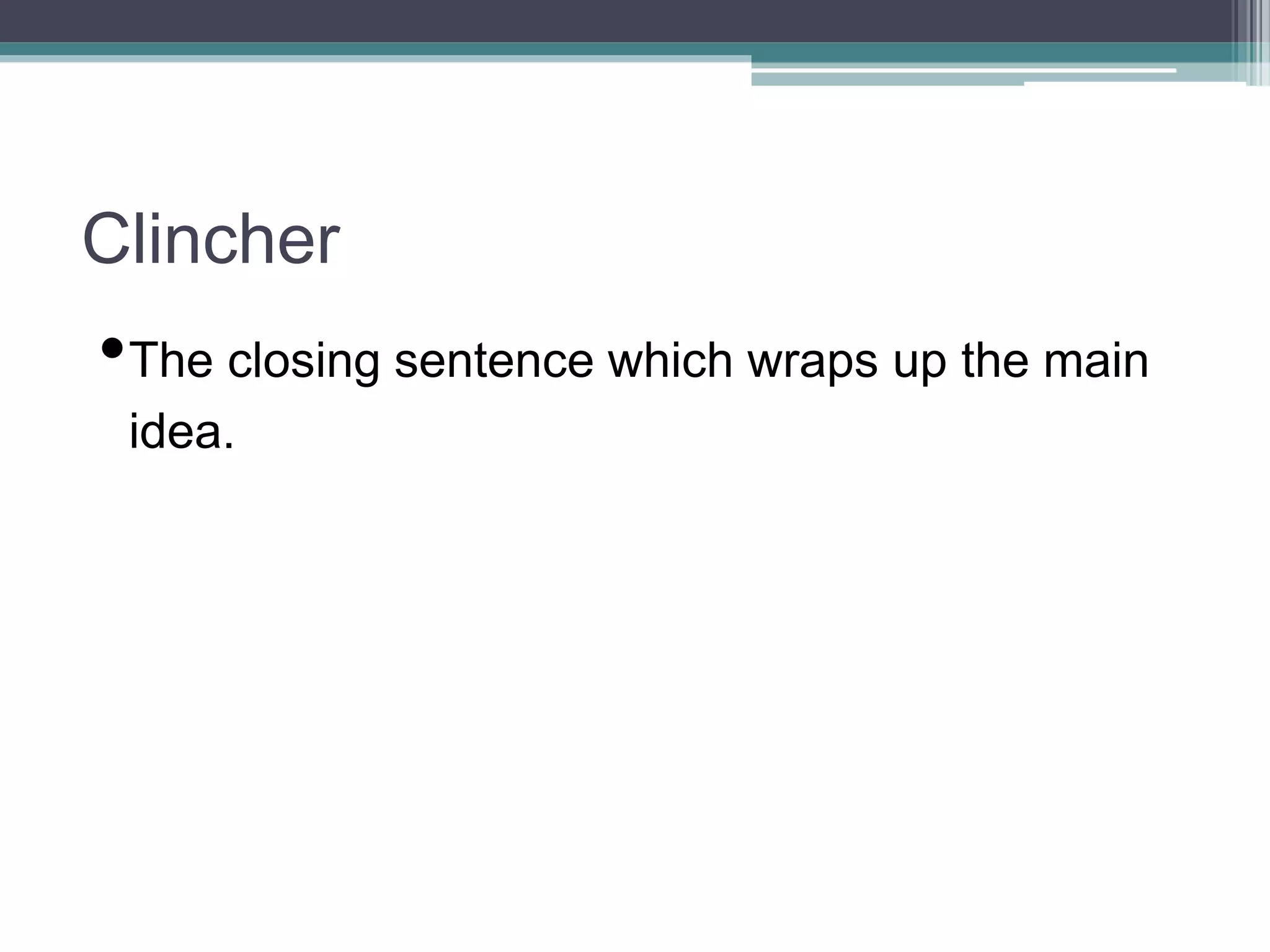 Clincher
•The closing sentence which wraps up the main
idea.
 