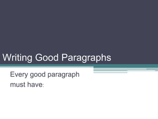 Writing Good Paragraphs
Every good paragraph
must have:
 