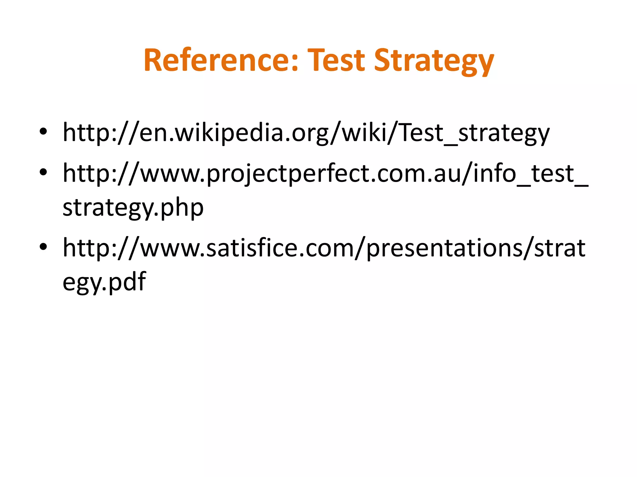 Reference: Test Strategy
• http://en.wikipedia.org/wiki/Test_strategy
• http://www.projectperfect.com.au/info_test_
  strategy.php
• http://www.satisfice.com/presentations/strat
  egy.pdf
 