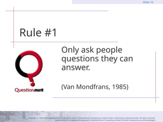 Copyright © 1995-2004 Questionmark Corporation and/or Questionmark Computing Limited, known collectively as Questionmark. All rights reserved.
Questionmark is a registered trademark of Questionmark Computing Limited. All other trademarks are acknowledged.
Slide 15
Rule #1
Only ask people
questions they can
answer.
(Van Mondfrans, 1985)
 
