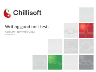Writing good unit tests
AgileKZN – November 2012
© Chillisoft 2012

1

 