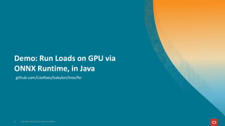 Demo: Run Loads on GPU via
ONNX Runtime, in Java
11 Copyright © 2025, Oracle and/or its affiliates
github.com/LizeRaes/babylon/tree/fer
 