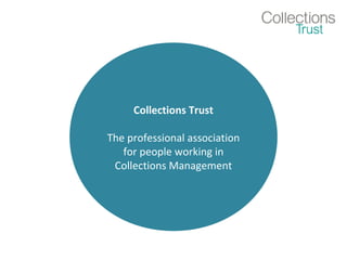 Collections Trust 
The professional association 
for people working in 
Collections Management 
 