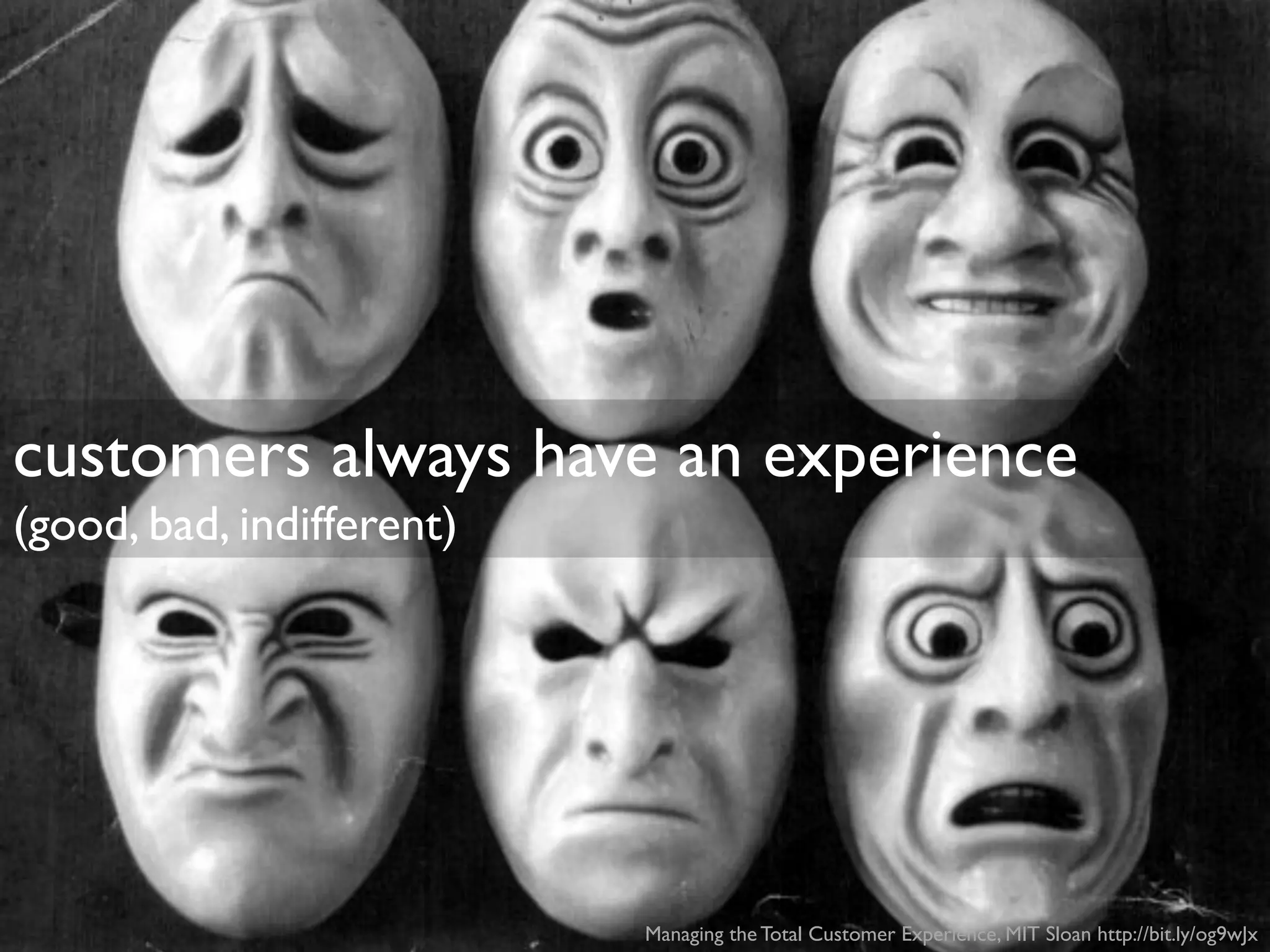 customers always have an experience
(good, bad, indifferent)
Managing the Total Customer Experience, MIT Sloan http://bit.ly/og9wJx
 
