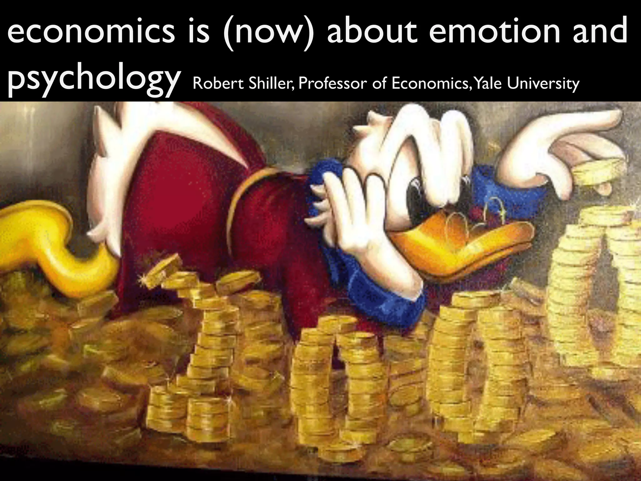 economics is (now) about emotion and
psychology Robert Shiller, Professor of Economics,Yale University
 