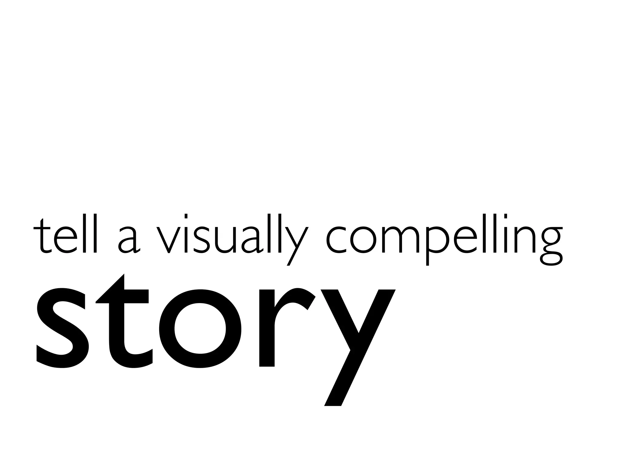 tell a visually compelling	

story
 