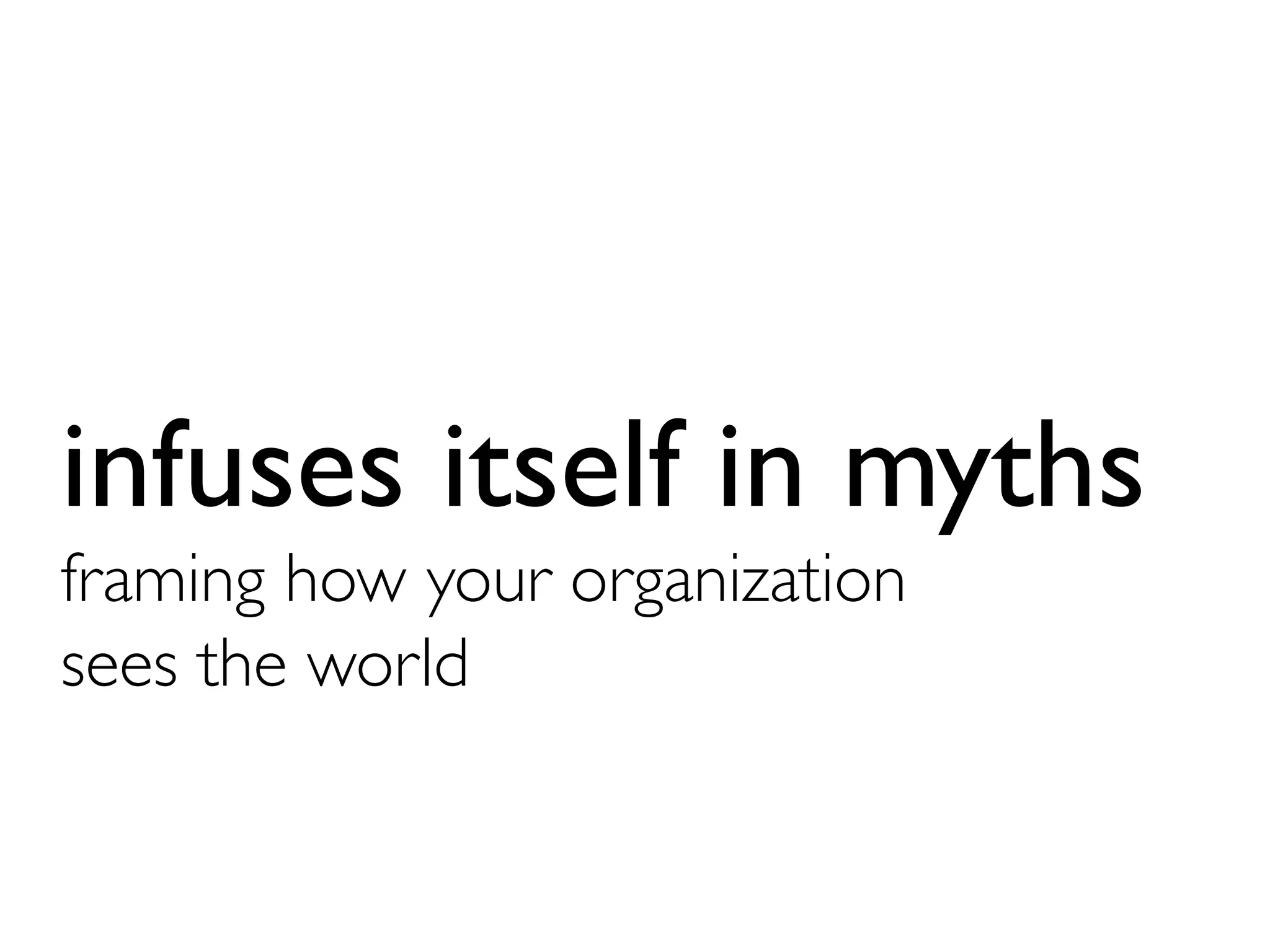 infuses itself in myths
framing how your organization 
sees the world	

 