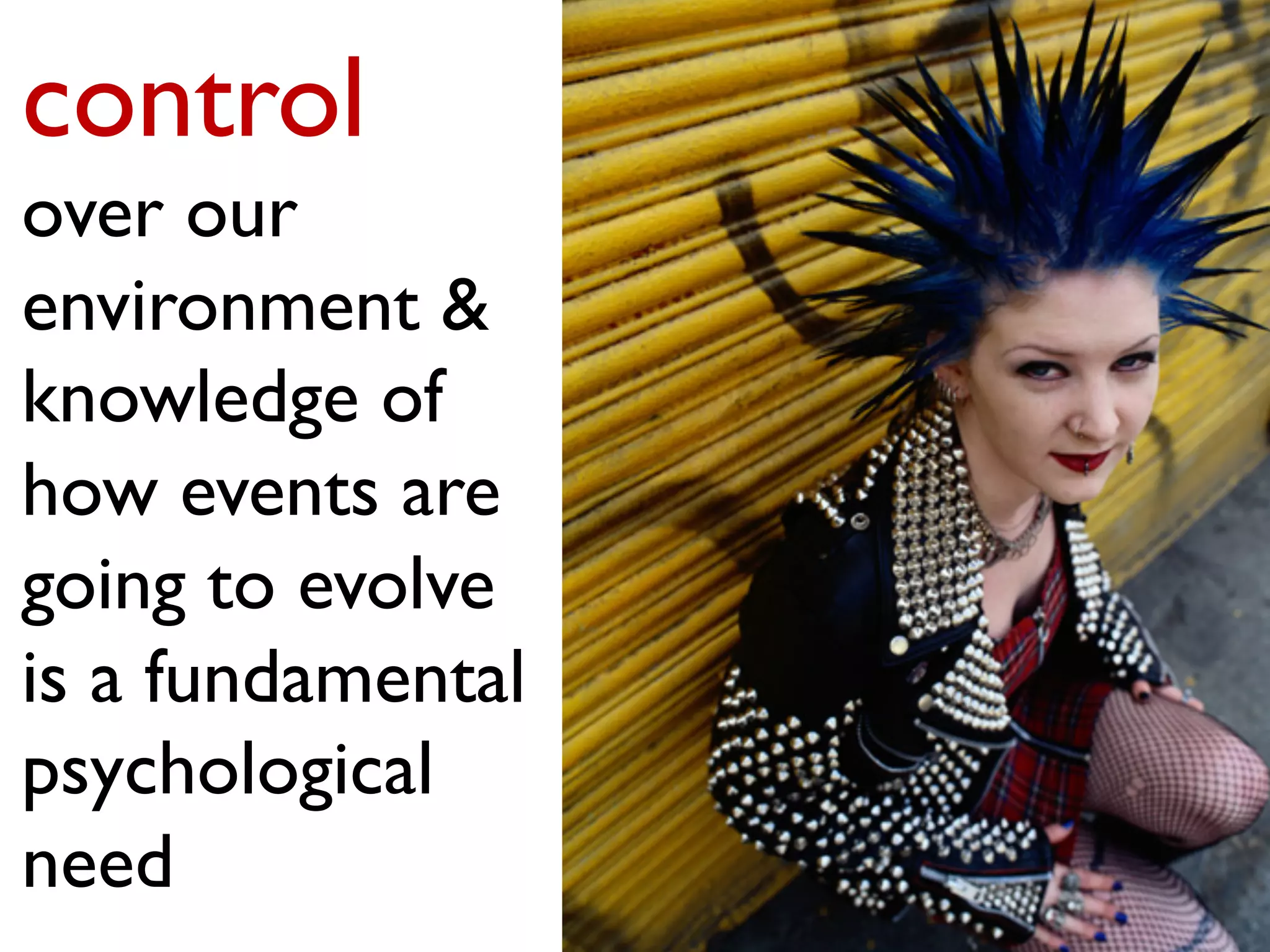 control
over our
environment &
knowledge of
how events are
going to evolve
is a fundamental
psychological
need
 