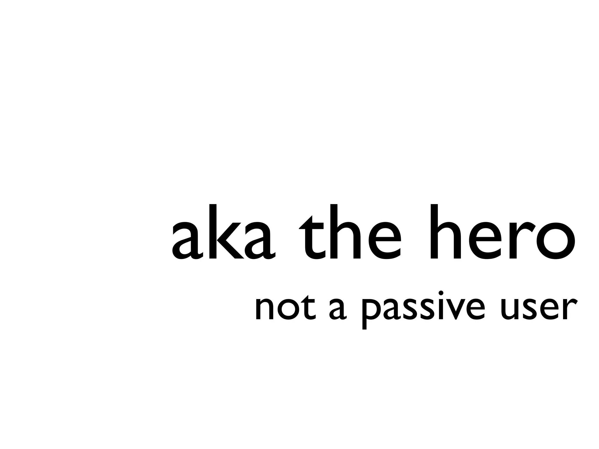 aka the hero
not a passive user
 