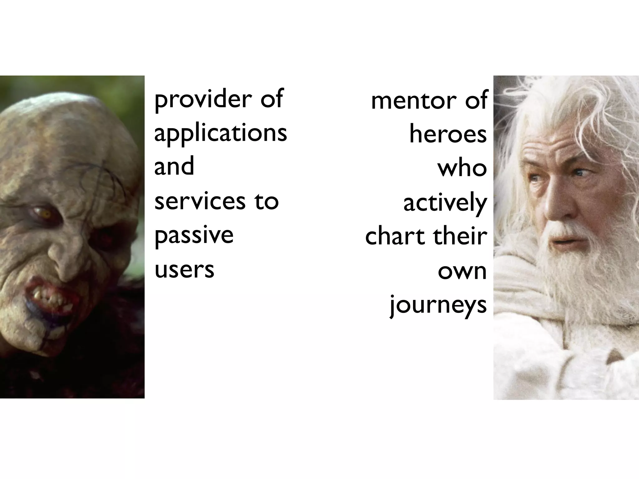 mentor of
heroes
who
actively
chart their
own
journeys
provider of
applications
and
services to
passive
users
 