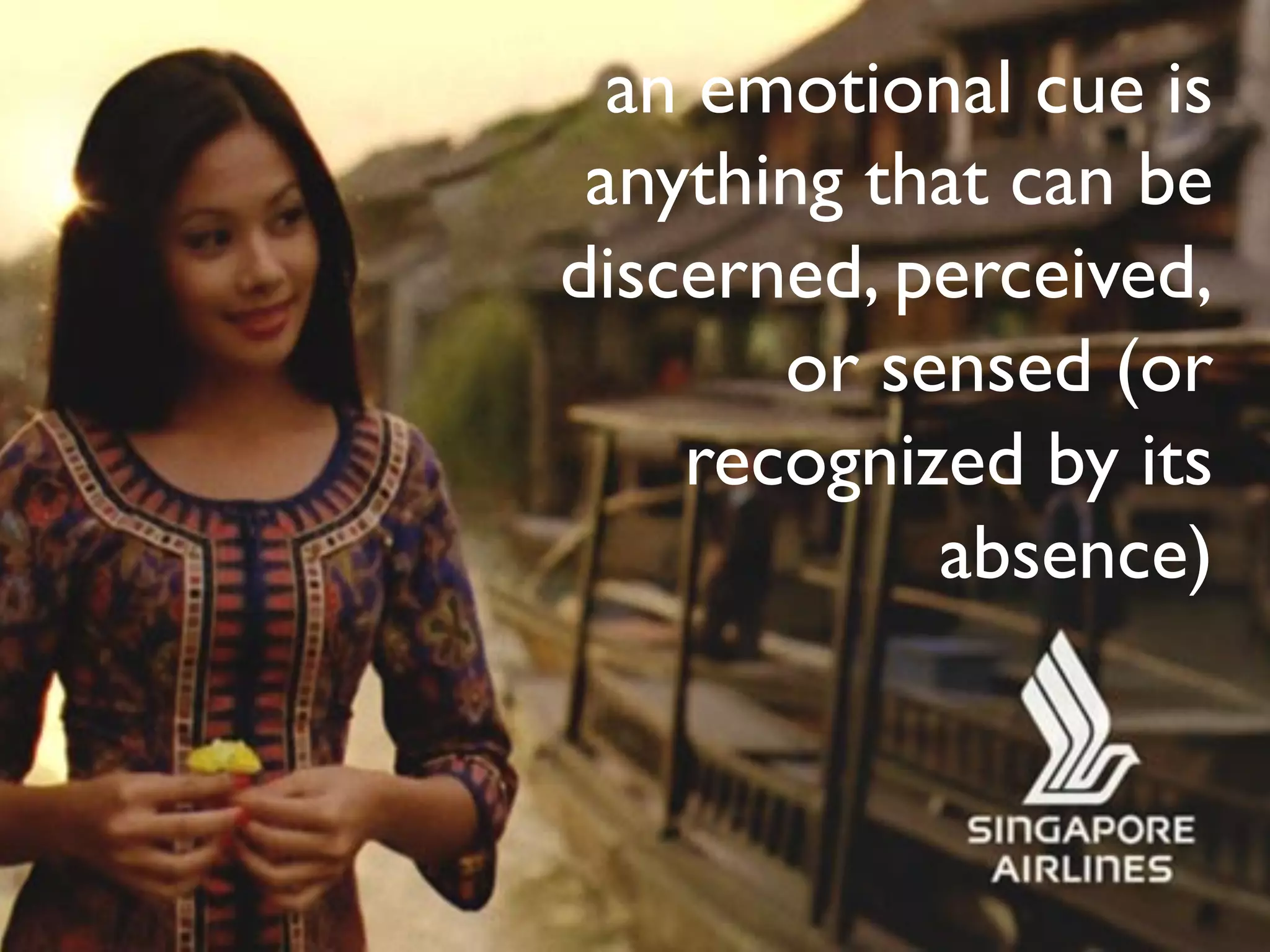 an emotional cue is
anything that can be
discerned, perceived,
or sensed (or
recognized by its
absence)
 