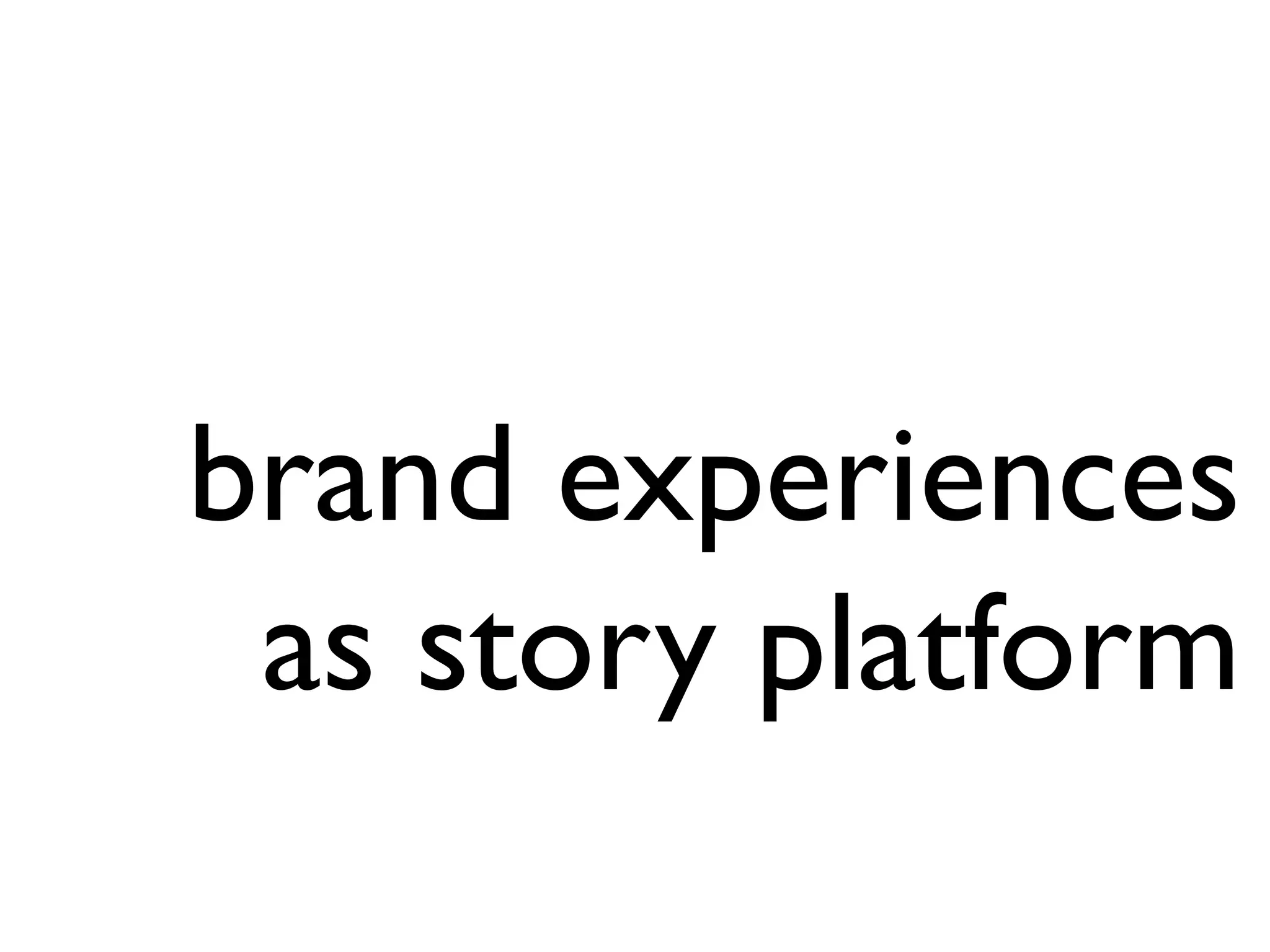 brand experiences
as story platform
 