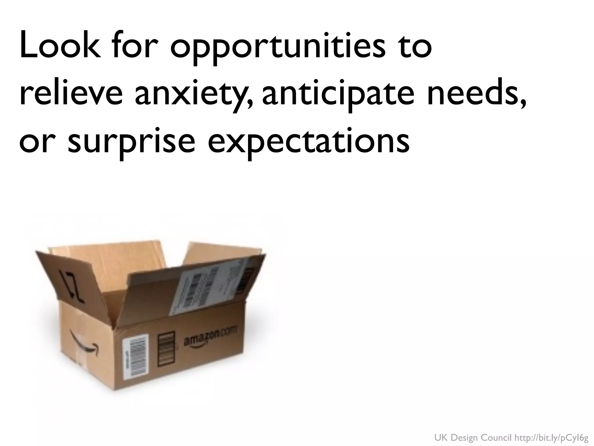 UK Design Council http://bit.ly/pCyI6g
Look for opportunities to
relieve anxiety, anticipate needs,
or surprise expectations
 