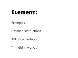 Element:
Examples.

Detailed instructions.

API documentation.

“If it didn’t work….”
 