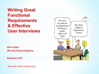 Writing Great
Functional
Requirements
& Effective
User Interviewss
September 2017
John Guber
HR and Finance Systems
1
Best when viewed as slide show.
 