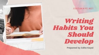 Writing
Habits You
Should
Develop
Prepared by Edita Kayei
EDITAKAYE. NET
 