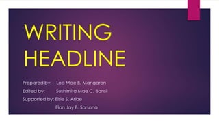 WRITING
HEADLINE
Prepared by: Lea Mae B. Mangaron
Edited by: Sushimita Mae C. Bansil
Supported by: Elsie S. Aribe
Elan Jay B. Sarsona
 