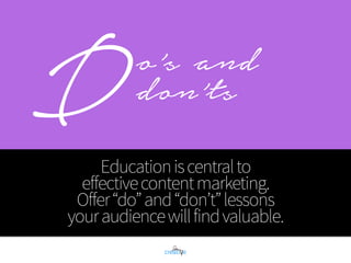DEducationiscentralto 
effectivecontentmarketing. 
Offer“do”and“don’t”lessons 
youraudiencewillfindvaluable.
o’s and
don’ts
 