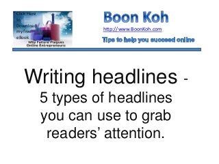 Writing headlines - 5 types of headlines you can use to grab readers’ attention. 
http://www.BoonKoh.com 
Click Here to Download my free eBook  