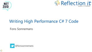 Writing High Performance C# 7 Code
Fons Sonnemans
@fonssonnemans
 