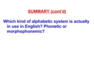 SUMMARY (cont’d)
Which kind of alphabetic system is actually
in use in English? Phonetic or
morphophonemic?
 